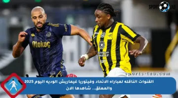 القنوات الناقلة لمباراة الاتحاد وفيتوريا غيماريش الودية اليوم 2025 والمعلق.. شاهدها الآن